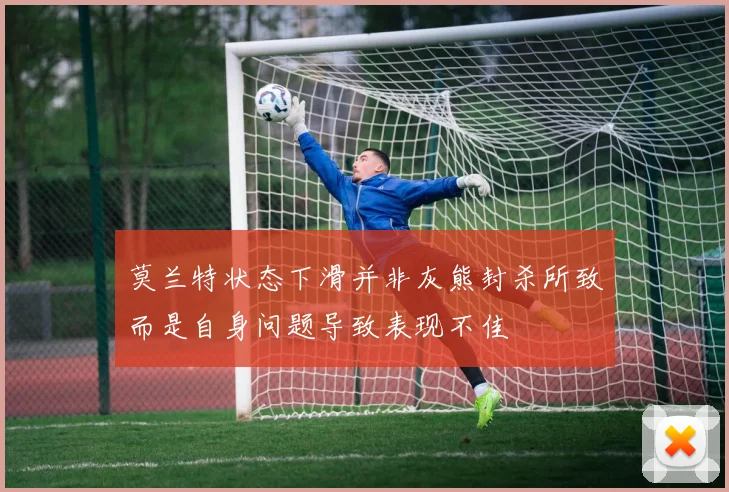 莫兰特状态下滑并非灰熊封杀所致而是自身问题导致表现不佳