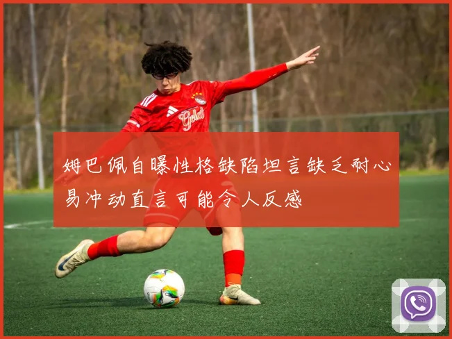 姆巴佩自曝性格缺陷坦言缺乏耐心易冲动直言可能令人反感