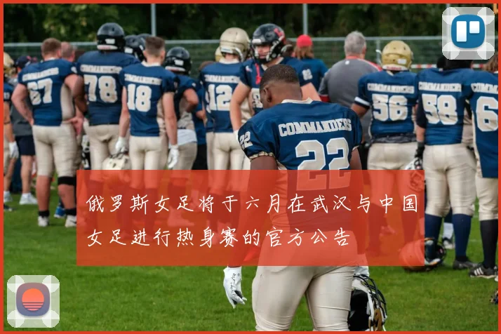 俄罗斯女足将于六月在武汉与中国女足进行热身赛的官方公告