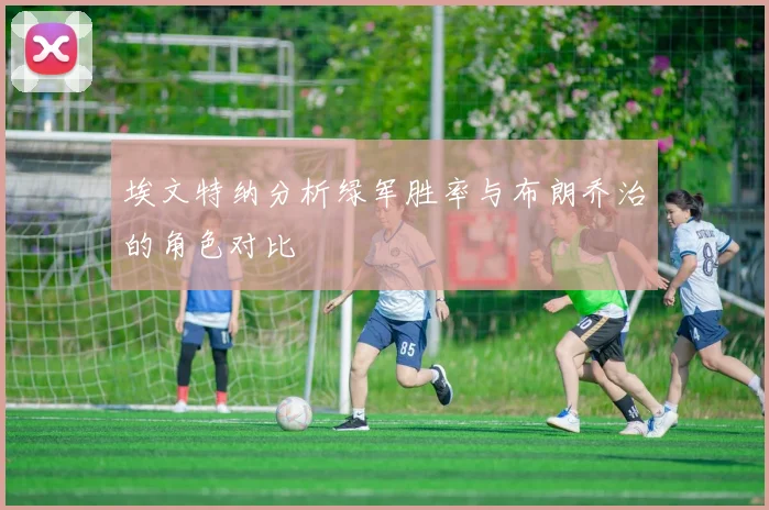 埃文特纳分析绿军胜率与布朗乔治的角色对比