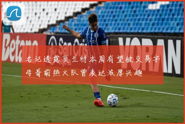 名记透露莫兰特本周有望被交易字母哥前热火队曾表达浓厚兴趣