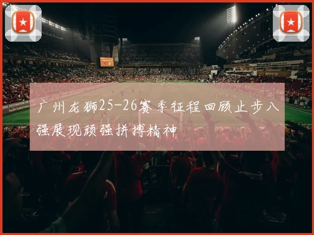 广州龙狮25-26赛季征程回顾止步八强展现顽强拼搏精神