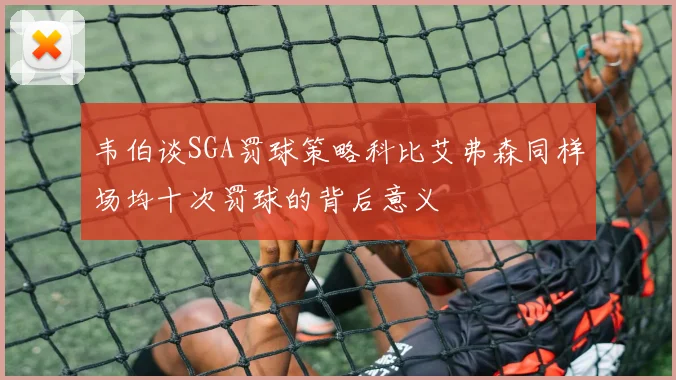 韦伯谈SGA罚球策略科比艾弗森同样场均十次罚球的背后意义