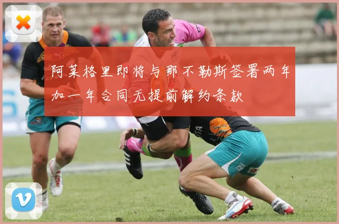 阿莱格里即将与那不勒斯签署两年加一年合同无提前解约条款