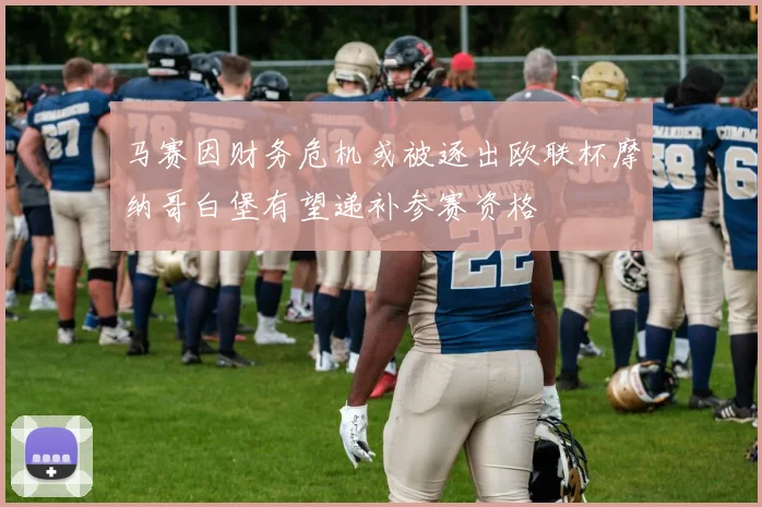 马赛因财务危机或被逐出欧联杯摩纳哥白堡有望递补参赛资格