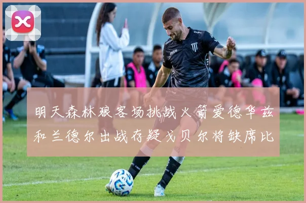 明天森林狼客场挑战火箭爱德华兹和兰德尔出战存疑戈贝尔将缺席比赛
