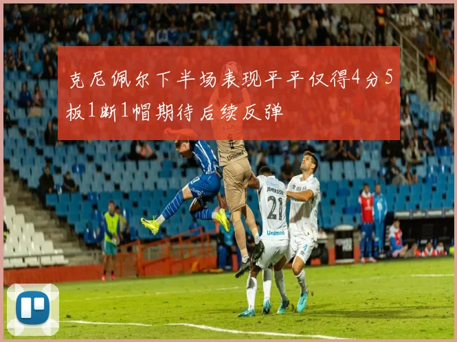 克尼佩尔下半场表现平平仅得4分5板1断1帽期待后续反弹