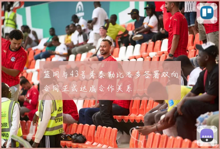 篮网与43号秀泰勒比洛多签署双向合同正式达成合作关系