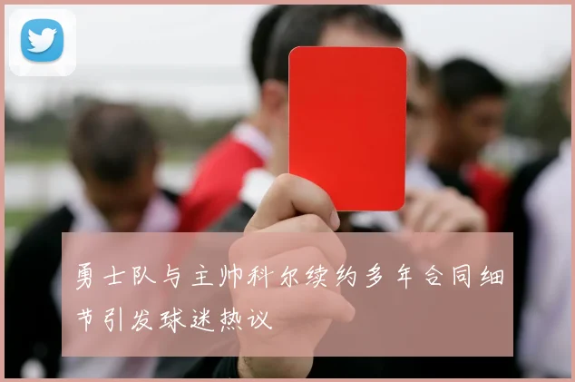 勇士队与主帅科尔续约多年合同细节引发球迷热议