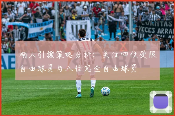 湖人引援策略分析：关注四位受限自由球员与八位完全自由球员
